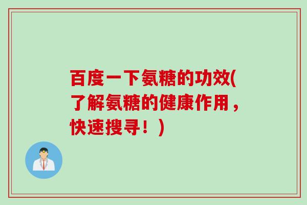 百度一下氨糖的功效(了解氨糖的健康作用,快速搜寻!) 百度一下氨糖的功效(了解氨糖的健康作用,快速搜寻!)