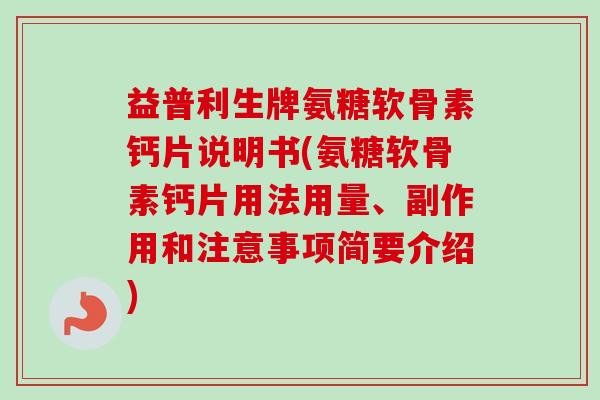益普利生牌氨糖软骨素钙片说明书(氨糖软骨素钙片用法用量、副作用和注意事项简要介绍)