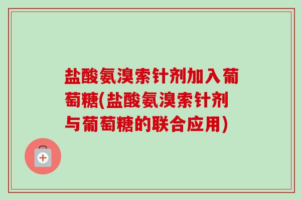 盐酸氨溴索针剂加入葡萄糖(盐酸氨溴索针剂与葡萄糖的联合应用)