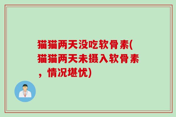 猫猫两天没吃软骨素(猫猫两天未摄入软骨素，情况堪忧)