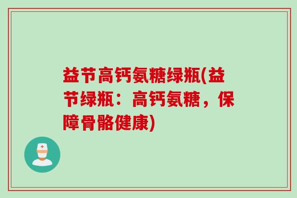 益节高钙氨糖绿瓶(益节绿瓶：高钙氨糖，保障骨骼健康)