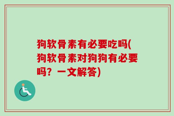 狗软骨素有必要吃吗(狗软骨素对狗狗有必要吗？一文解答)