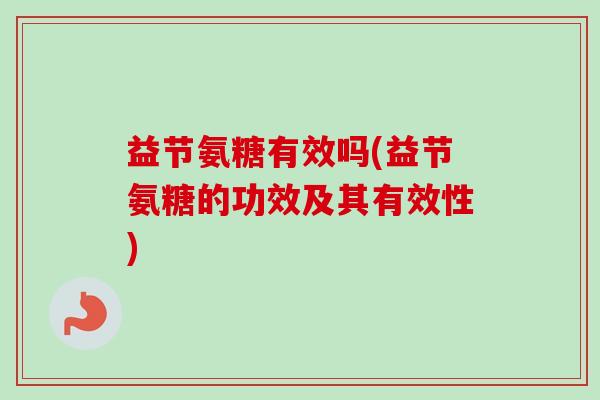 益节氨糖有效吗(益节氨糖的功效及其有效性)