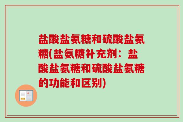 盐酸盐氨糖和硫酸盐氨糖(盐氨糖补充剂：盐酸盐氨糖和硫酸盐氨糖的功能和区别)