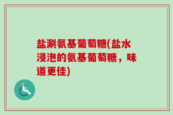 盐涮氨基葡萄糖(盐水浸泡的氨基葡萄糖，味道更佳)