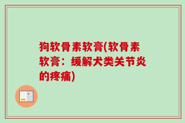 狗软骨素软膏(软骨素软膏：缓解犬类关节炎的疼痛)