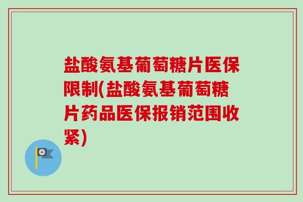 盐酸氨基葡萄糖片医保限制(盐酸氨基葡萄糖片药品医保报销范围收紧)