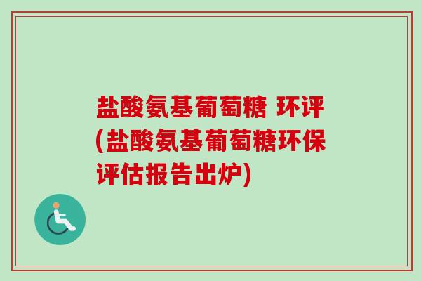 盐酸氨基葡萄糖 环评(盐酸氨基葡萄糖环保评估报告出炉)