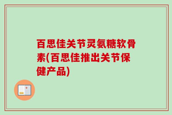 百思佳关节灵氨糖软骨素(百思佳推出关节保健产品)