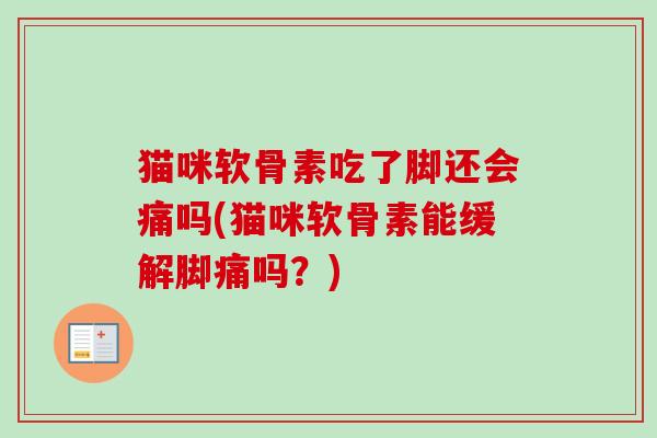 猫咪软骨素吃了脚还会痛吗(猫咪软骨素能缓解脚痛吗？)