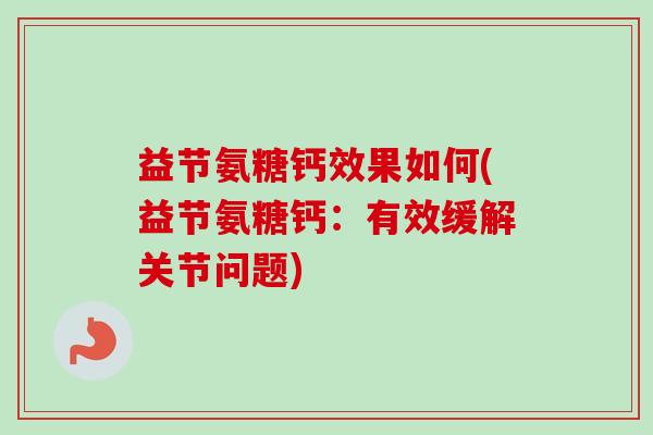益节氨糖钙效果如何(益节氨糖钙：有效缓解关节问题)