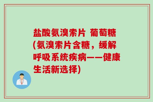 盐酸氨溴索片 葡萄糖(氨溴索片含糖，缓解呼吸系统疾病——健康生活新选择)