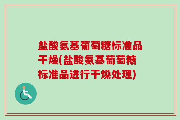 盐酸氨基葡萄糖标准品干燥(盐酸氨基葡萄糖标准品进行干燥处理)