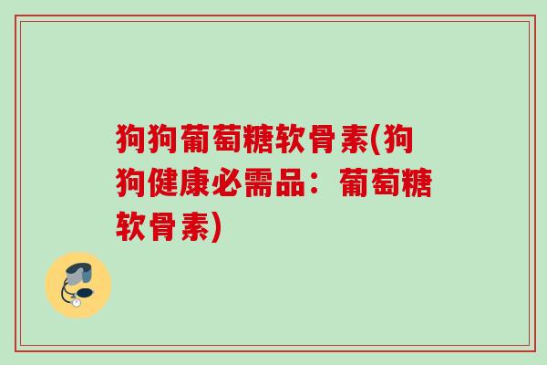 狗狗葡萄糖软骨素(狗狗健康必需品：葡萄糖软骨素)
