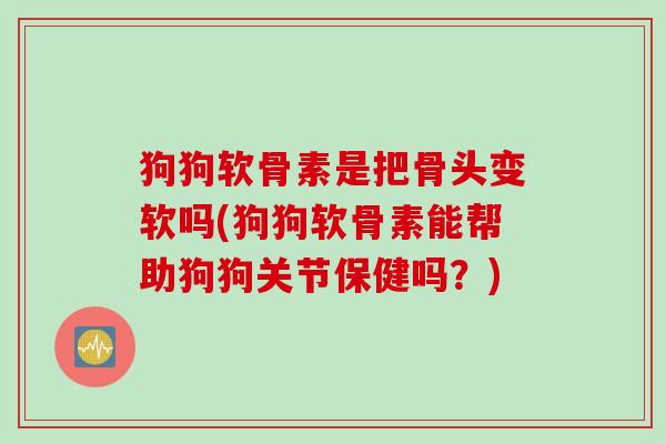 狗狗软骨素是把骨头变软吗(狗狗软骨素能帮助狗狗关节保健吗？)