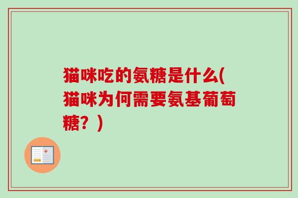 猫咪吃的氨糖是什么(猫咪为何需要氨基葡萄糖?) 猫咪吃的氨糖是什么(猫咪为何需要氨基葡萄糖?)