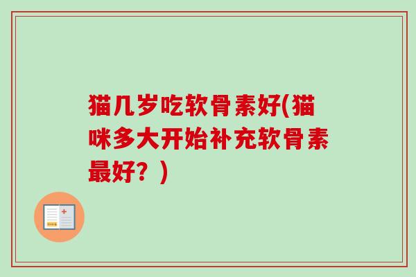 猫几岁吃软骨素好(猫咪多大开始补充软骨素最好？)