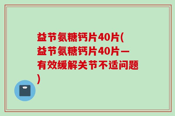 益节氨糖钙片40片(益节氨糖钙片40片—有效缓解关节不适问题)