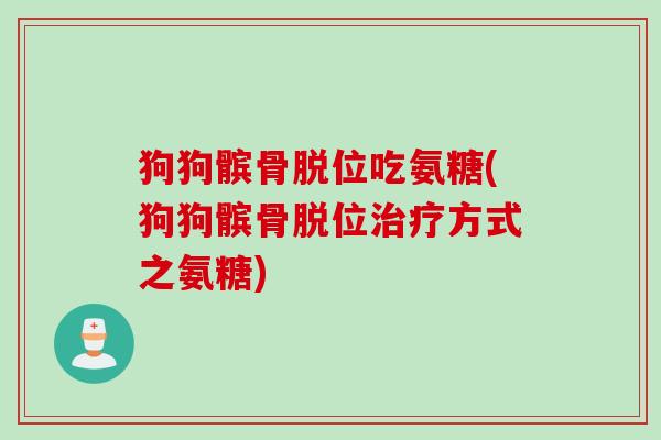 狗狗髌骨脱位吃氨糖(狗狗髌骨脱位治疗方式之氨糖)
