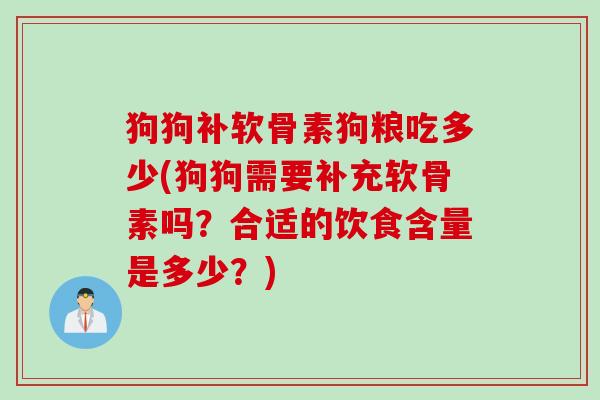 狗狗补软骨素狗粮吃多少(狗狗需要补充软骨素吗？合适的饮食含量是多少？)