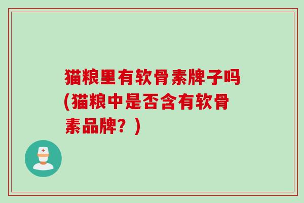 猫粮里有软骨素牌子吗(猫粮中是否含有软骨素品牌？)