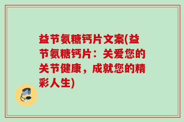 益节氨糖钙片文案(益节氨糖钙片：关爱您的关节健康，成就您的精彩人生)