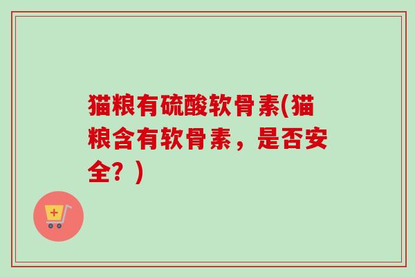 猫粮有硫酸软骨素(猫粮含有软骨素，是否安全？)