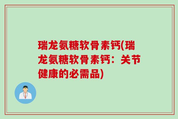 瑞龙氨糖软骨素钙(瑞龙氨糖软骨素钙：关节健康的必需品)