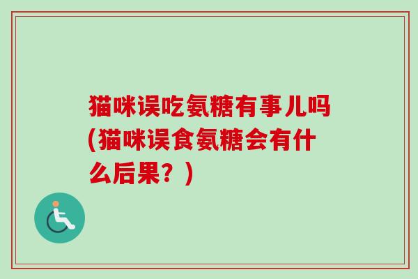 猫咪误吃氨糖有事儿吗(猫咪误食氨糖会有什么后果？)
