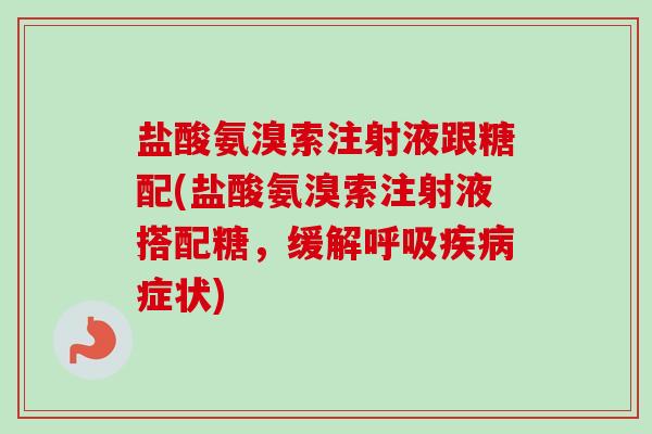 盐酸氨溴索注射液跟糖配(盐酸氨溴索注射液搭配糖，缓解呼吸疾病症状)