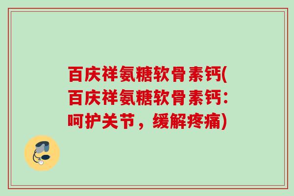 百庆祥氨糖软骨素钙(百庆祥氨糖软骨素钙：呵护关节，缓解疼痛)