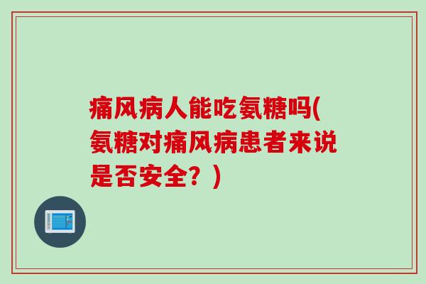 痛风病人能吃氨糖吗(氨糖对痛风病患者来说是否安全？)