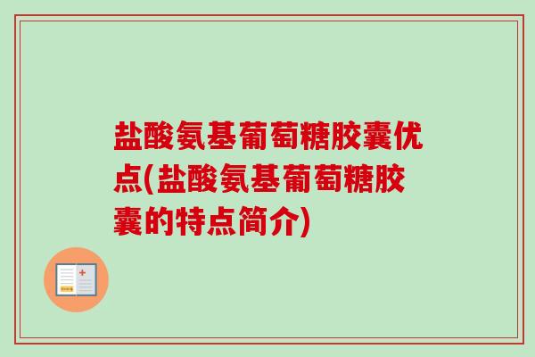 盐酸氨基葡萄糖胶囊优点(盐酸氨基葡萄糖胶囊的特点简介)