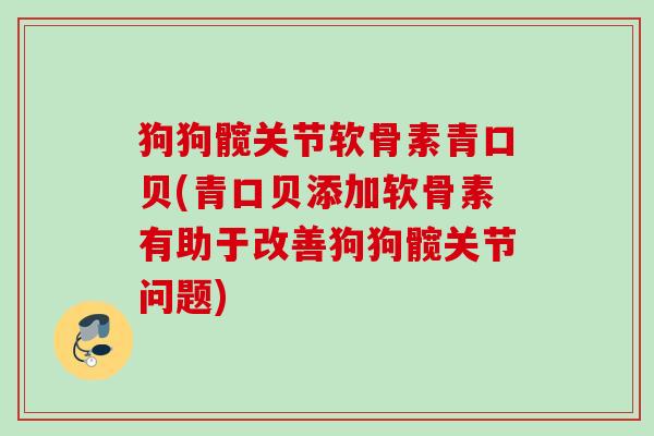 狗狗髋关节软骨素青口贝(青口贝添加软骨素有助于改善狗狗髋关节问题)