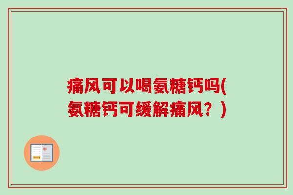 痛风可以喝氨糖钙吗(氨糖钙可缓解痛风？)