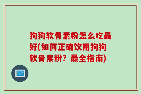 狗狗软骨素粉怎么吃最好(如何正确饮用狗狗软骨素粉？最全指南)