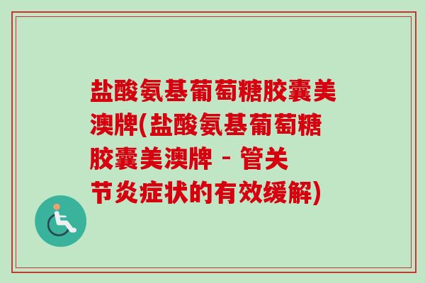 盐酸氨基葡萄糖胶囊美澳牌(盐酸氨基葡萄糖胶囊美澳牌 - 管关节炎症状的有效缓解)