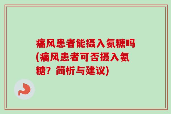 痛风患者能摄入氨糖吗(痛风患者可否摄入氨糖？简析与建议)