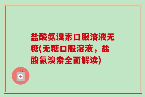 盐酸氨溴索口服溶液无糖(无糖口服溶液，盐酸氨溴索全面解读)