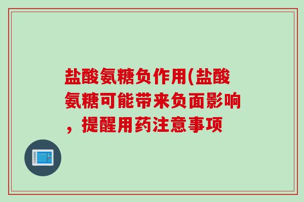 盐酸氨糖负作用(盐酸氨糖可能带来负面影响,提醒用药注意事项 盐酸氨糖负作用(盐酸氨糖可能带来负面影响,提醒用药注意事项