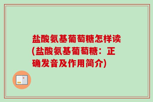 盐酸氨基葡萄糖怎样读(盐酸氨基葡萄糖：正确发音及作用简介)