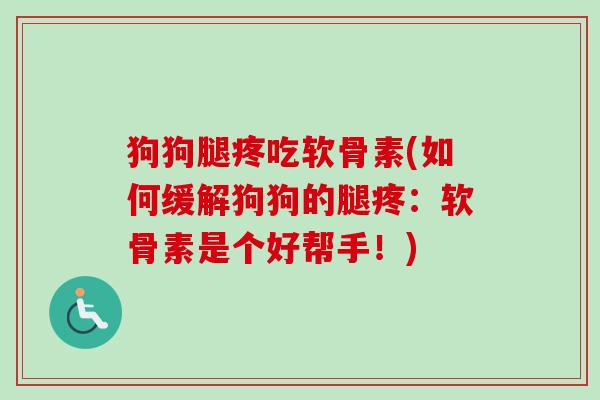 狗狗腿疼吃软骨素(如何缓解狗狗的腿疼：软骨素是个好帮手！)