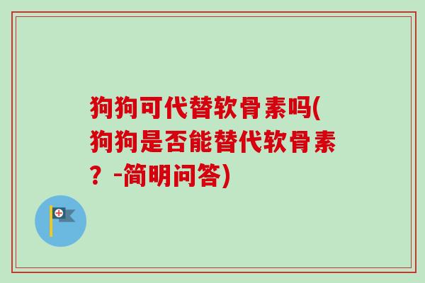 狗狗可代替软骨素吗(狗狗是否能替代软骨素？-简明问答)