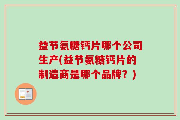 益节氨糖钙片哪个公司生产(益节氨糖钙片的制造商是哪个品牌？)