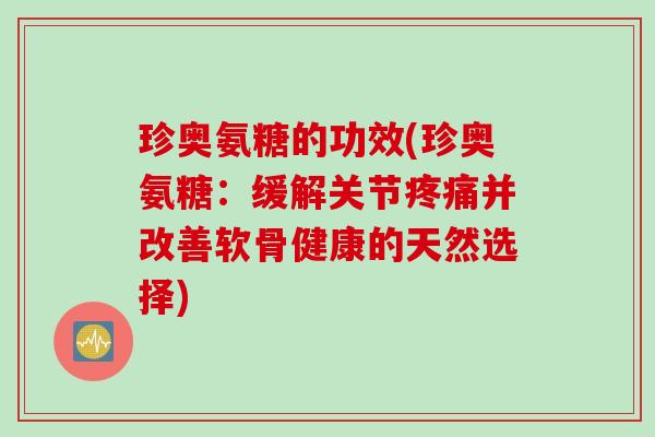 珍奥氨糖的功效(珍奥氨糖：缓解关节疼痛并改善软骨健康的天然选择)