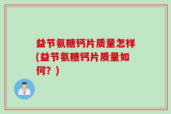 益节氨糖钙片质量怎样(益节氨糖钙片质量如何？)