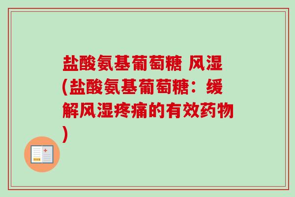 盐酸氨基葡萄糖 风湿(盐酸氨基葡萄糖：缓解风湿疼痛的有效药物)
