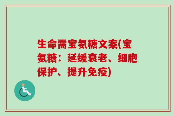 生命需宝氨糖文案(宝氨糖:延缓、细胞保护、提升免疫) 生命需宝氨糖文案(宝氨糖:延缓、细胞保护、提升免疫)