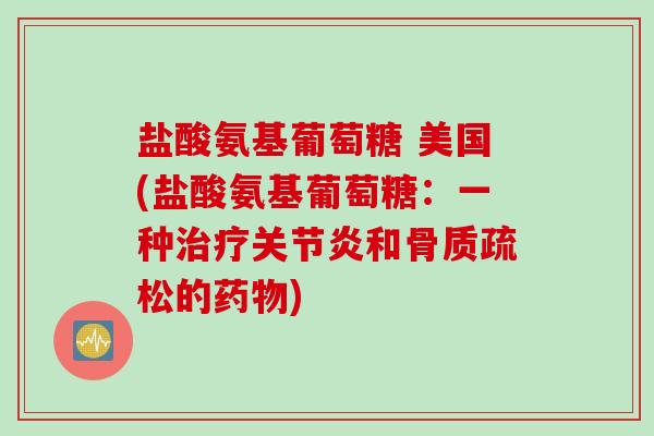 盐酸氨基葡萄糖 美国(盐酸氨基葡萄糖：一种治疗关节炎和骨质疏松的药物)