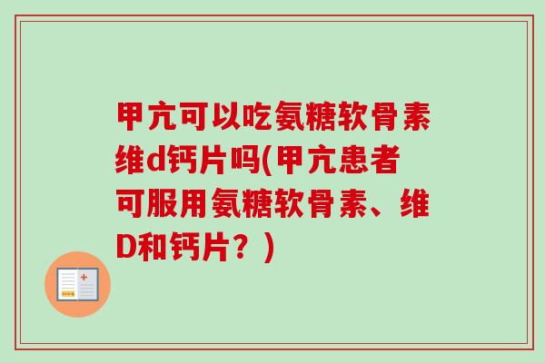 甲亢可以吃氨糖软骨素维d钙片吗(甲亢患者可服用氨糖软骨素、维D和钙片？)